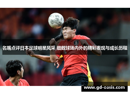 名嘴点评日本足球明星风采 细数球场内外的精彩表现与成长历程