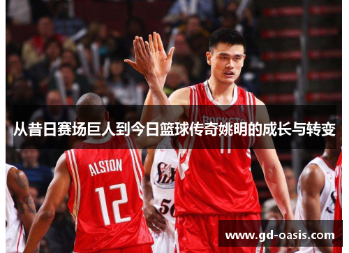 从昔日赛场巨人到今日篮球传奇姚明的成长与转变