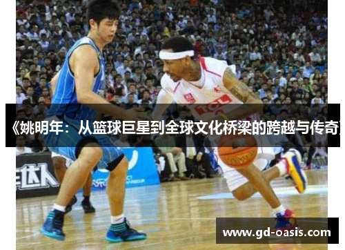 《姚明年：从篮球巨星到全球文化桥梁的跨越与传奇》