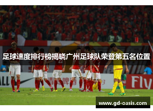 足球速度排行榜揭晓广州足球队荣登第五名位置