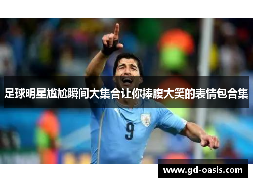 足球明星尴尬瞬间大集合让你捧腹大笑的表情包合集