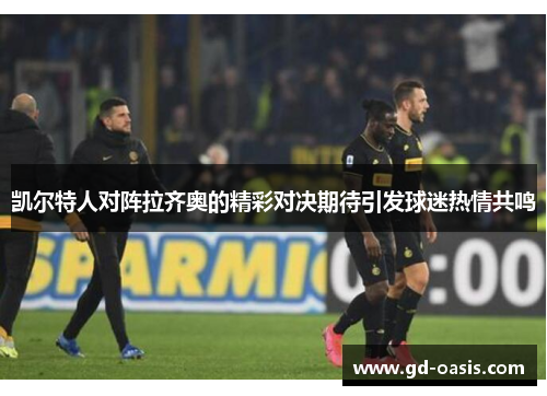 凯尔特人对阵拉齐奥的精彩对决期待引发球迷热情共鸣