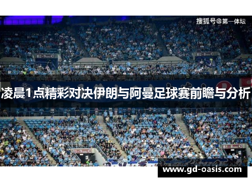 凌晨1点精彩对决伊朗与阿曼足球赛前瞻与分析