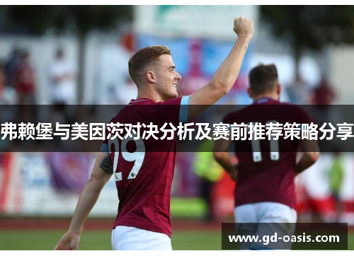 弗赖堡与美因茨对决分析及赛前推荐策略分享