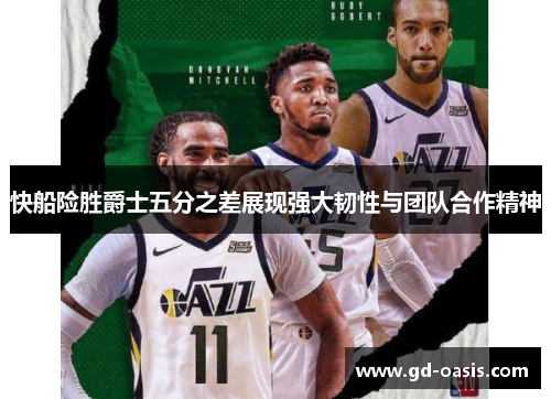 快船险胜爵士五分之差展现强大韧性与团队合作精神
