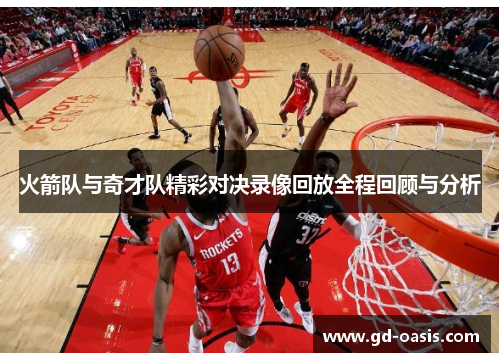 火箭队与奇才队精彩对决录像回放全程回顾与分析